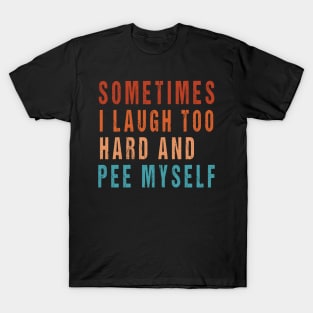 Sometimes I Laugh Too Hard And Pee Myself Funny Meme T-Shirt